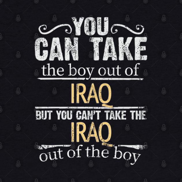 You Can Take The Boy Out Of Iraq But You Cant Take The Iraq Out Of The Boy - Gift for Iraqi With Roots From Iraq by Country Flags